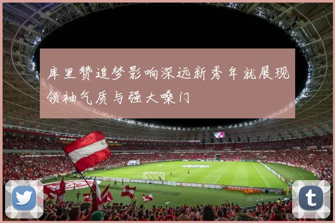 库里赞追梦影响深远新秀年就展现领袖气质与强大嗓门