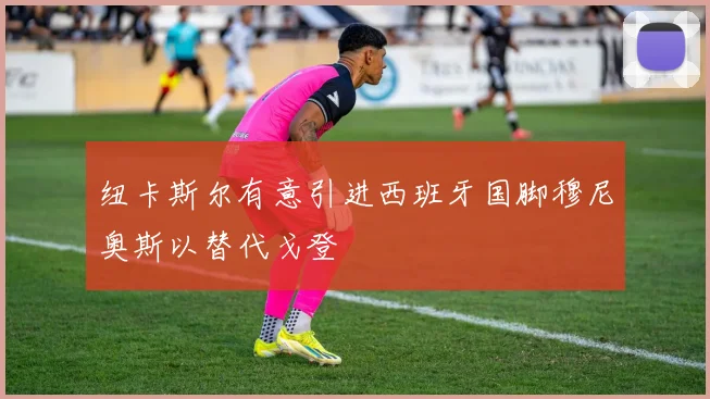 纽卡斯尔有意引进西班牙国脚穆尼奥斯以替代戈登