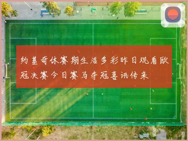 约基奇休赛期生活多彩昨日观看欧冠决赛今日赛马夺冠喜讯传来