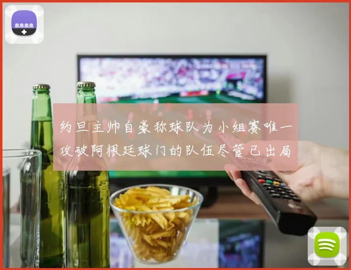 约旦主帅自豪称球队为小组赛唯一攻破阿根廷球门的队伍尽管已出局