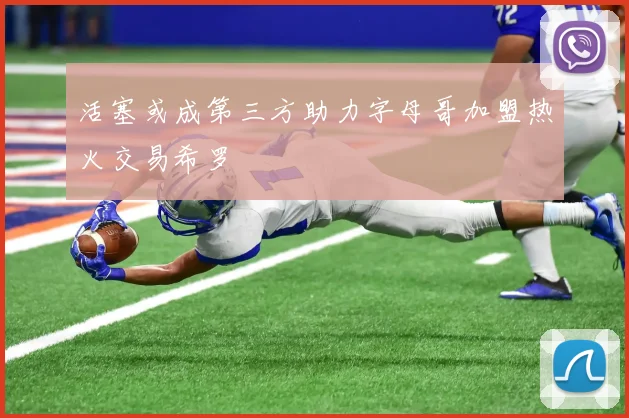 活塞或成第三方助力字母哥加盟热火交易希罗
